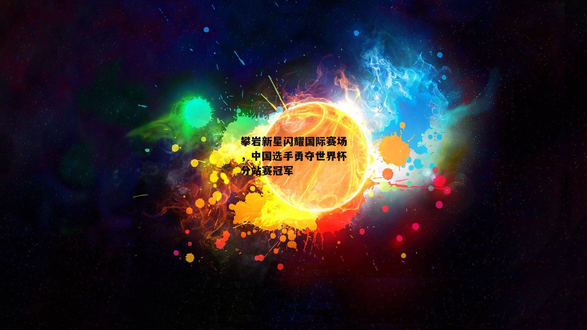 攀岩新星闪耀国际赛场，中国选手勇夺世界杯分站赛冠军